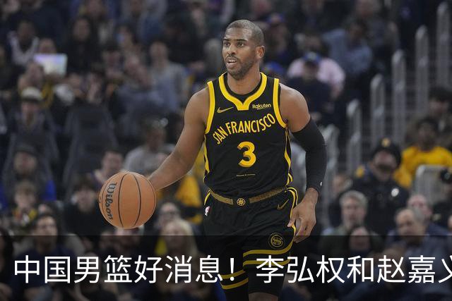 中国男篮好消息！李弘权和赵嘉义可以出战与日本的比赛