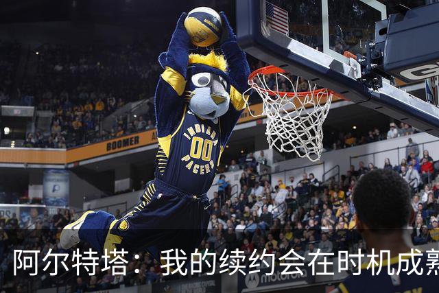 阿尔特塔：我的续约会在时机成熟时落实 要帮约克雷斯发挥出水平